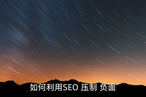 如何利用SEO 壓制 負(fù)面