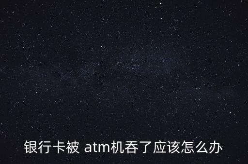 atm故障吞卡怎么辦,中國銀行卡在中國atm等自助機(jī)吞卡