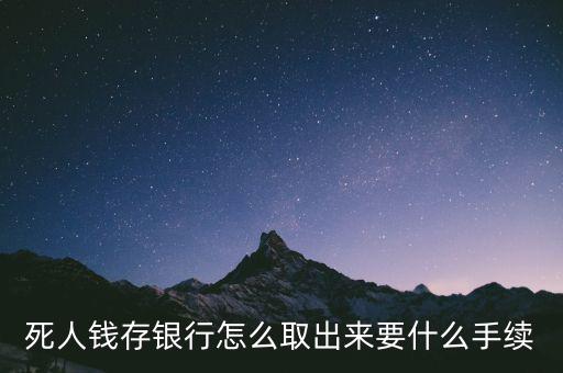 死人錢存銀行怎么取出來要什么手續(xù)