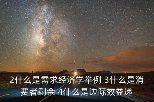 2什么是需求經濟學舉例 3什么是消費者剩余 4什么是邊際效益遞