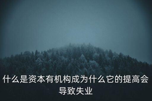 什么是資本有機(jī)構(gòu)成為什么它的提高會(huì)導(dǎo)致失業(yè)