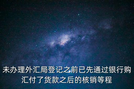 什么是輔導(dǎo)備案，未辦理外匯局登記之前已先通過銀行購匯付了貨款之后的核銷等程