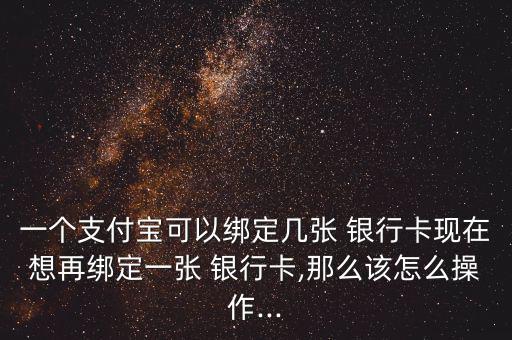 一個(gè)支付寶可以綁定幾張 銀行卡現(xiàn)在想再綁定一張 銀行卡,那么該怎么操作...