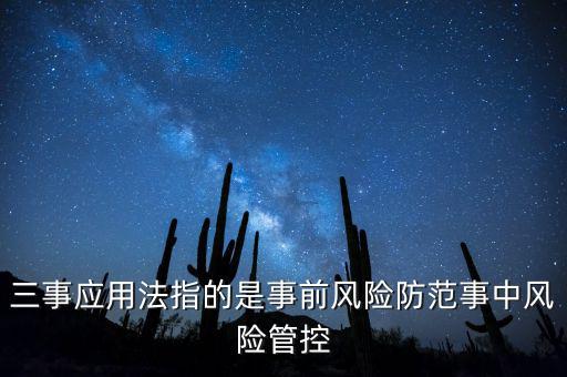 三事應(yīng)用法指的是事前風(fēng)險(xiǎn)防范事中風(fēng)險(xiǎn)管控