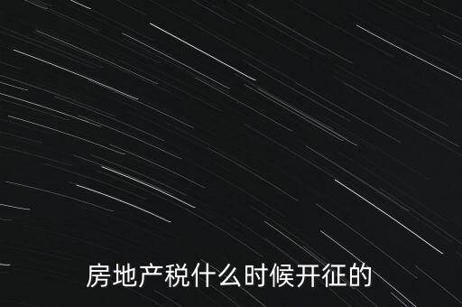 什么時(shí)候征收房產(chǎn)稅，房產(chǎn)稅何時(shí)開始征收