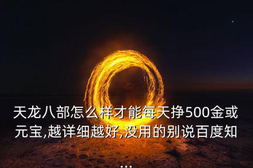 天龍八部怎么樣才能每天掙500金或元寶,越詳細越好,沒用的別說百度知...