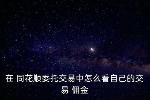 在 同花順委托交易中怎么看自己的交易 傭金