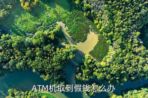 ATM機(jī)取到假錢(qián)怎么辦