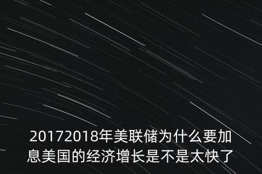 20172018年美聯(lián)儲為什么要加息美國的經(jīng)濟(jì)增長是不是太快了