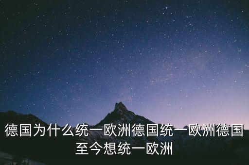 德國(guó)為什么統(tǒng)一歐洲德國(guó)統(tǒng)一歐洲德國(guó)至今想統(tǒng)一歐洲