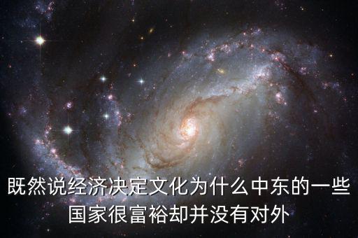 既然說經(jīng)濟決定文化為什么中東的一些國家很富裕卻并沒有對外