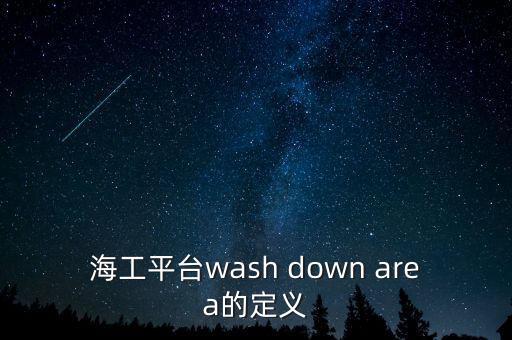 海工平臺(tái)wash down area的定義