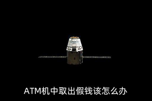 ATM機(jī)中取出假錢(qián)該怎么辦