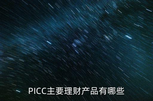 中民信控股有什么理財產(chǎn)品，PICC主要理財產(chǎn)品有哪些