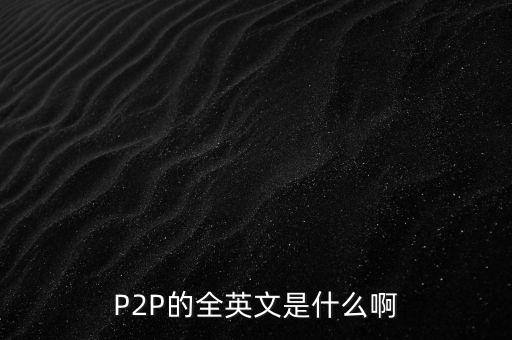 P2P的全英文是什么啊