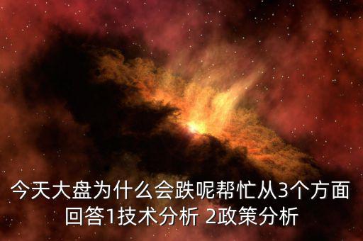 今天大盤為什么會跌呢幫忙從3個方面回答1技術(shù)分析 2政策分析