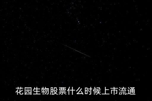 300401什么時候上市，花園生物股票什么時候上市流通