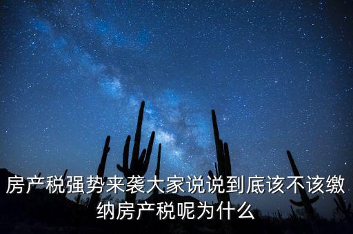 房產(chǎn)稅強(qiáng)勢(shì)來襲大家說說到底該不該繳納房產(chǎn)稅呢為什么