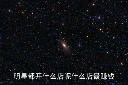 明星都投資什么，明星都開什么店呢什么店最賺錢