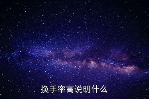 股票換手率高說明什么，換手率高說明什么