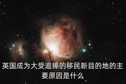 英國成為大受追捧的移民新目的地的主要原因是什么