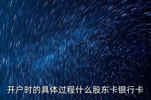 開戶時的具體過程什么股東卡銀行卡