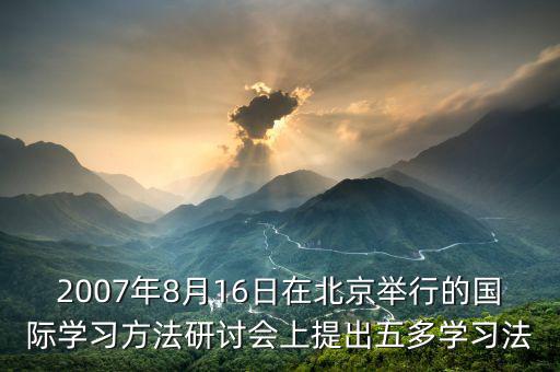 2007年8月16日在北京舉行的國(guó)際學(xué)習(xí)方法研討會(huì)上提出五多學(xué)習(xí)法