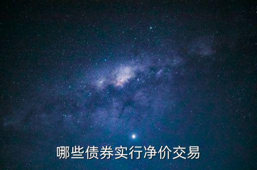 哪些債券實(shí)行凈價(jià)交易