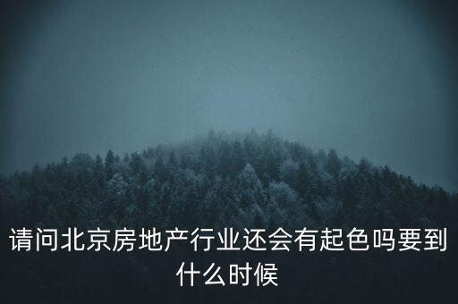 地產(chǎn)行業(yè)什么時(shí)候景氣過(guò)，請(qǐng)問(wèn)北京房地產(chǎn)行業(yè)還會(huì)有起色嗎要到什么時(shí)候