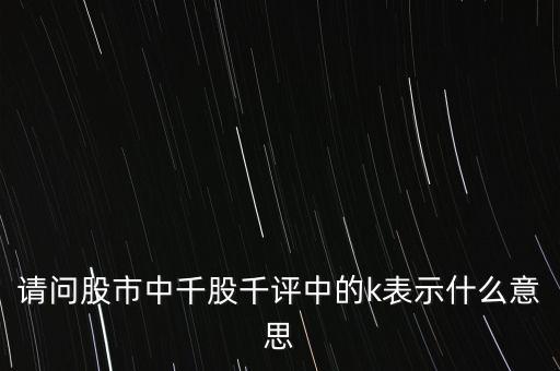 請(qǐng)問股市中千股千評(píng)中的k表示什么意思