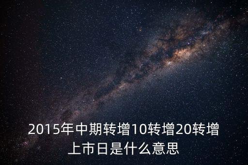 2015年中期轉增10轉增20轉增上市日是什么意思