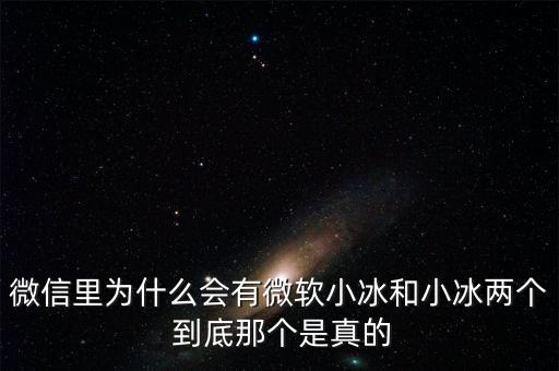 為什么微信封殺微軟小冰，微信里為什么會有微軟小冰和小冰兩個 到底那個是真的