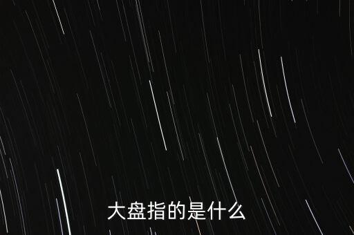 什么叫大盤(pán)，股市中的大盤(pán)是什么意思