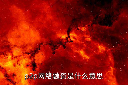 p2p融資是什么，p2p 融資是什么意思請知道的給我講一下