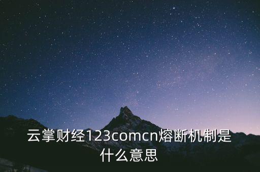 云掌財(cái)經(jīng)123comcn熔斷機(jī)制是什么意思