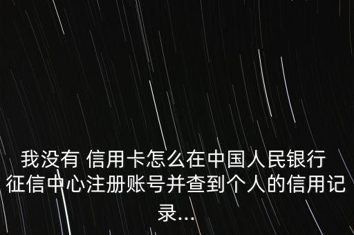 我沒有 信用卡怎么在中國人民銀行 征信中心注冊賬號(hào)并查到個(gè)人的信用記錄...