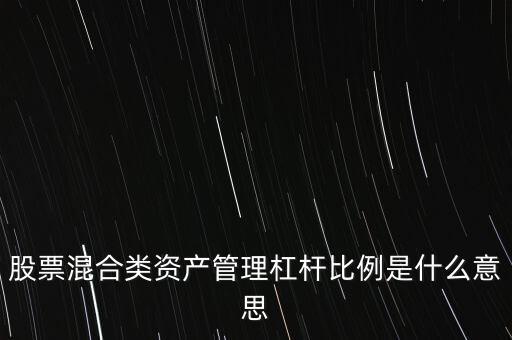 杠桿管理是什么，股票混合類資產(chǎn)管理杠桿比例是什么意思