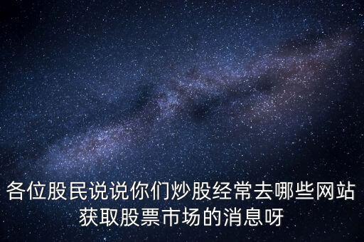 各位股民說(shuō)說(shuō)你們炒股經(jīng)常去哪些網(wǎng)站獲取股票市場(chǎng)的消息呀