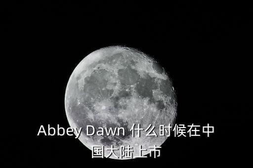 Abbey Dawn 什么時(shí)候在中國大陸上市