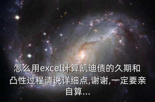 怎么用excel計(jì)算凱迪債的久期和凸性過程請說詳細(xì)點(diǎn),謝謝,一定要親自算...