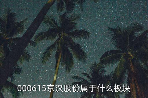 京城股份屬于什么板塊，000615京漢股份屬于什么板塊