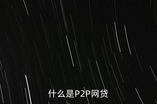 網(wǎng)上借貸是什么，什么是P2P網(wǎng)貸