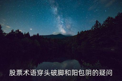 股票術(shù)語穿頭破腳和陽包陰的疑問