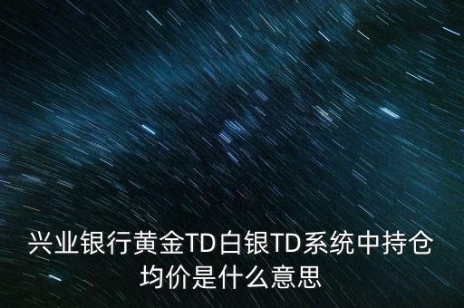 興業(yè)銀行黃金TD白銀TD系統(tǒng)中持倉均價(jià)是什么意思