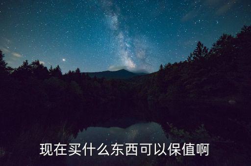 現(xiàn)在買(mǎi)什么東西可以保值啊