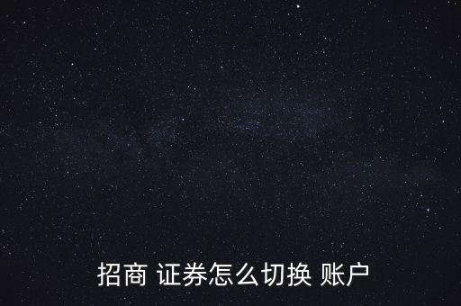  招商 證券怎么切換 賬戶