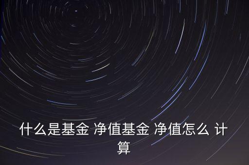 什么是基金 凈值基金 凈值怎么 計算