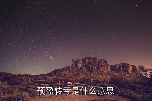 預(yù)盈預(yù)增什么意思，預(yù)盈轉(zhuǎn)虧是什么意思