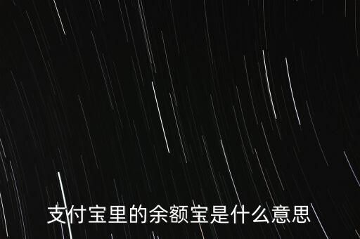 支付寶余額寶什么意思，支付寶里的余額寶是什么意思