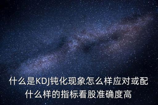 什么是KDJ鈍化現(xiàn)象怎么樣應(yīng)對或配什么樣的指標(biāo)看股準(zhǔn)確度高